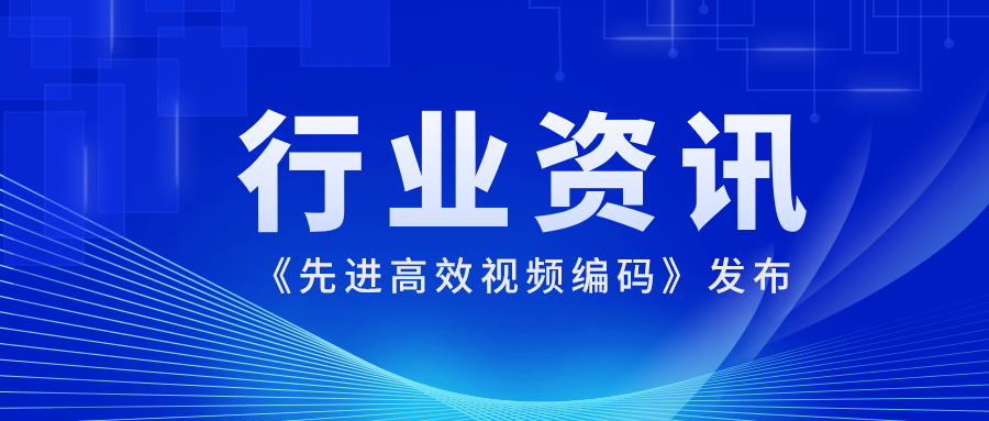 国际先进水平！ag真人科技参编的《先进高效视频编码》正式发布